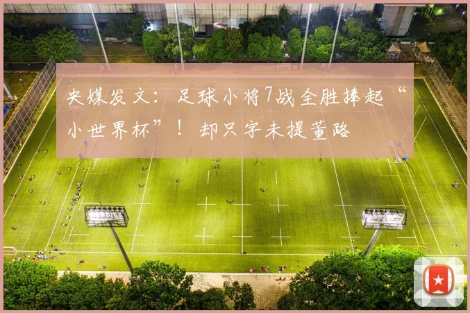 央媒发文：足球小将7战全胜捧起“小世界杯”！却只字未提董路