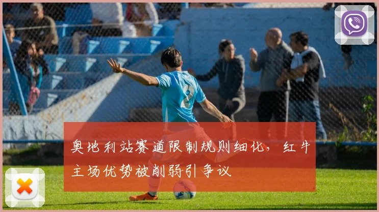 奥地利站赛道限制规则细化，红牛主场优势被削弱引争议
