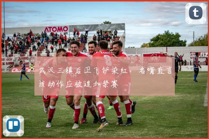 武汉三镇后卫飞铲染红，名嘴直言该动作应被追加禁赛