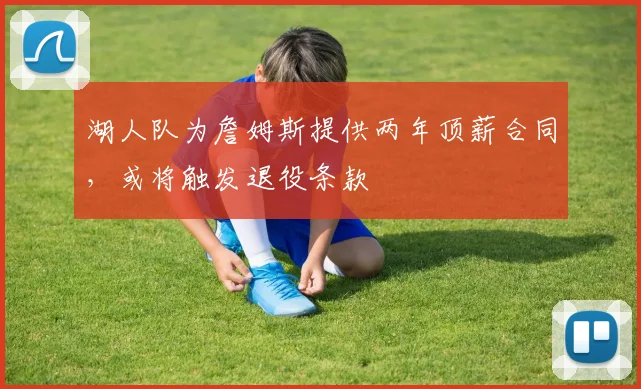 湖人队为詹姆斯提供两年顶薪合同，或将触发退役条款