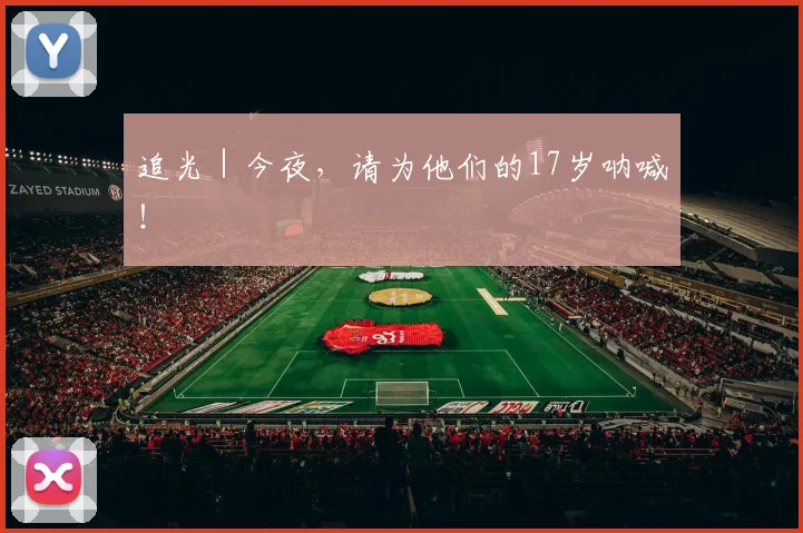 追光|今夜,请为他们的17岁呐喊!