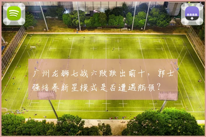 广州龙狮七战六败跌出前十，郭士强培养新星模式是否遭遇瓶颈？